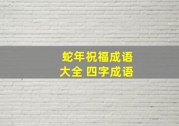 蛇年祝福成语大全 四字成语